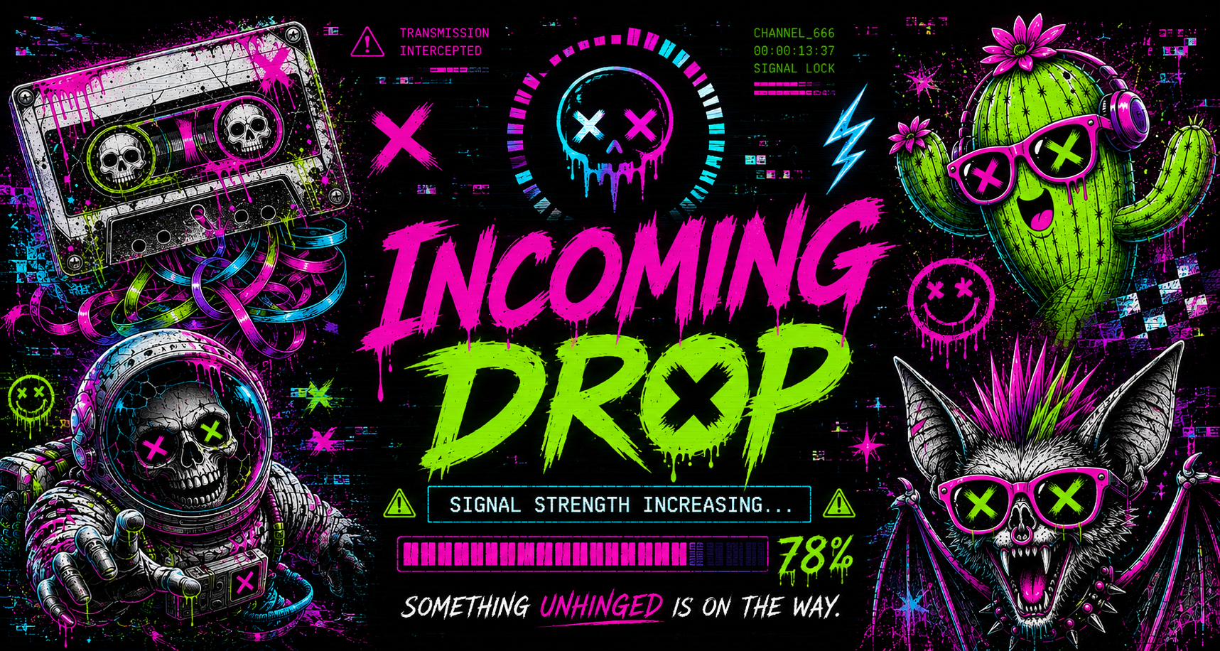 Incoming Drop. Signal strength increasing. Something unhinged is on the way.